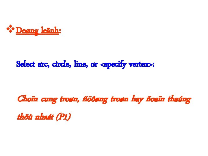  Doøng leänh: Select arc, circle, line, or <specify vertex>: Choïn cung troøn, ñöôøng