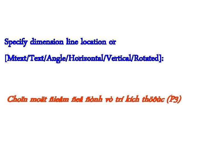 Specify dimension line location or [Mtext/Text/Angle/Horizontal/Vertical/Rotated]: Choïn moät ñieåm ñeå ñònh vò trí kích