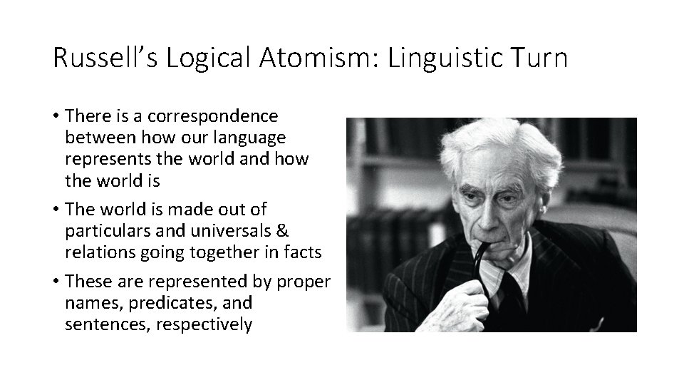 Russell’s Logical Atomism: Linguistic Turn • There is a correspondence between how our language