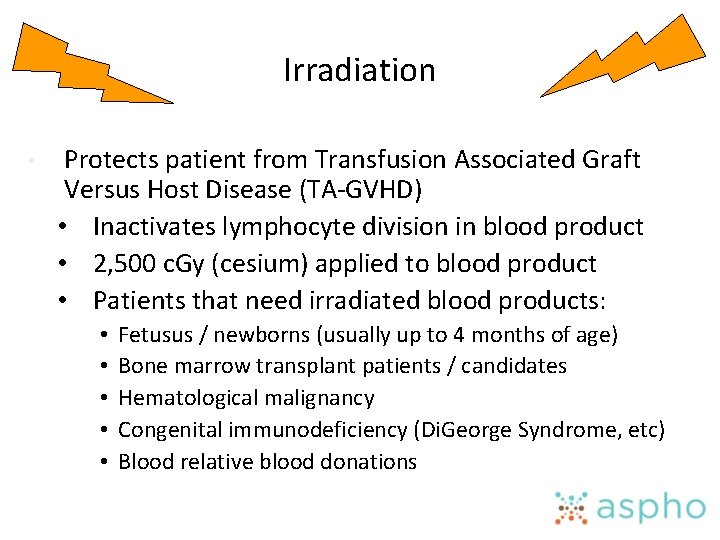 Irradiation • Protects patient from Transfusion Associated Graft Versus Host Disease (TA-GVHD) • Inactivates