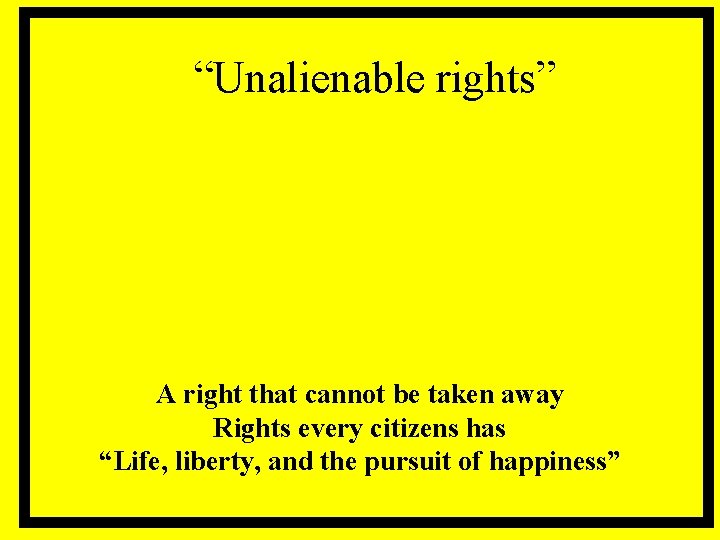 “Unalienable rights” A right that cannot be taken away Rights every citizens has “Life,