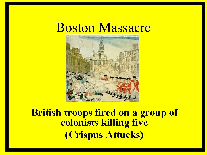 Boston Massacre British troops fired on a group of colonists killing five (Crispus Attucks)
