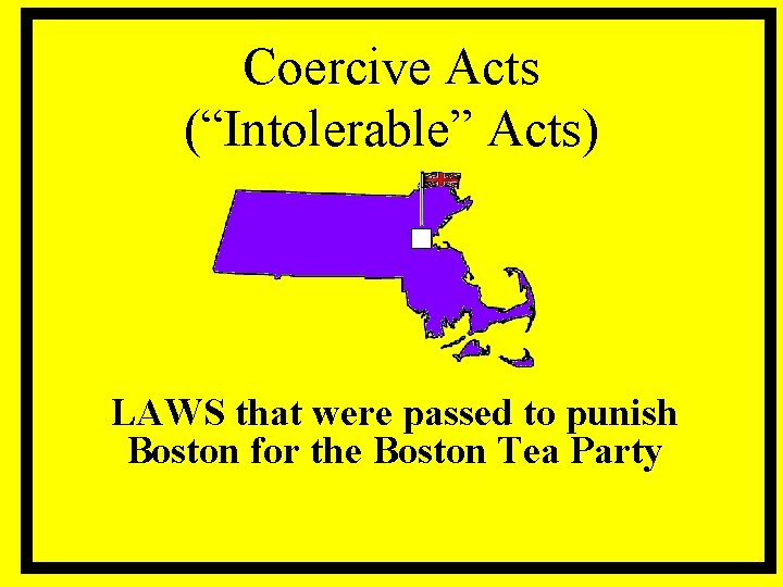 Coercive Acts (“Intolerable” Acts) LAWS that were passed to punish Boston for the Boston