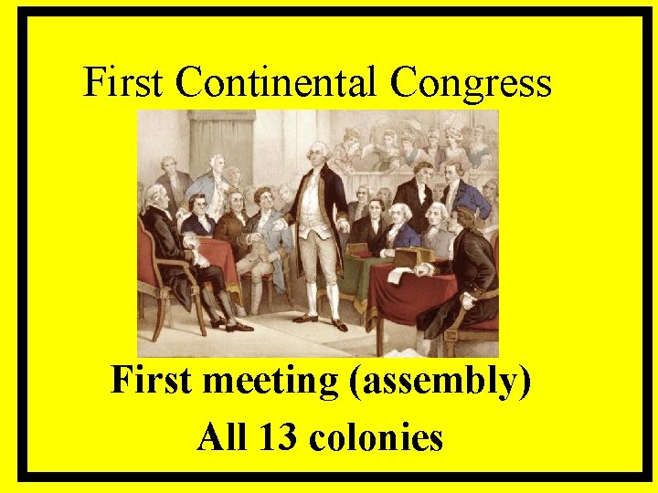 First Continental Congress First meeting (assembly) All 13 colonies 