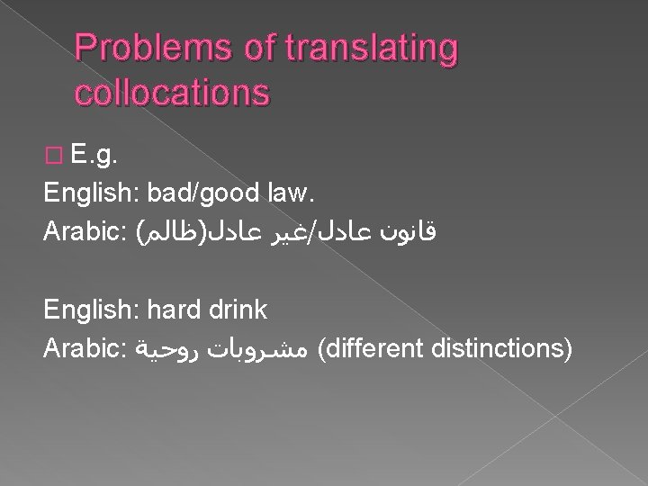 Problems of translating collocations � E. g. English: bad/good law. Arabic: ( ﻏﻴﺮ ﻋﺎﺩﻝ)ﻇﺎﻟﻢ