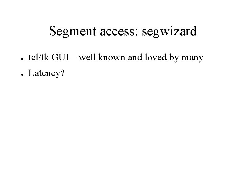 Segment access: segwizard ● tcl/tk GUI – well known and loved by many ●