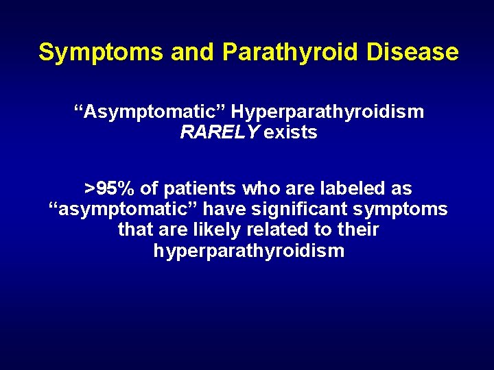 Symptoms and Parathyroid Disease “Asymptomatic” Hyperparathyroidism RARELY exists >95% of patients who are labeled