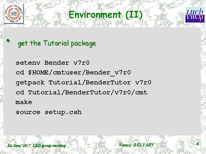 Environment (II) • get the Tutorial package setenv Bender v 7 r 0 cd