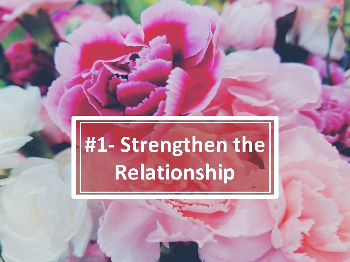 #1 - Strengthen the Relationship 