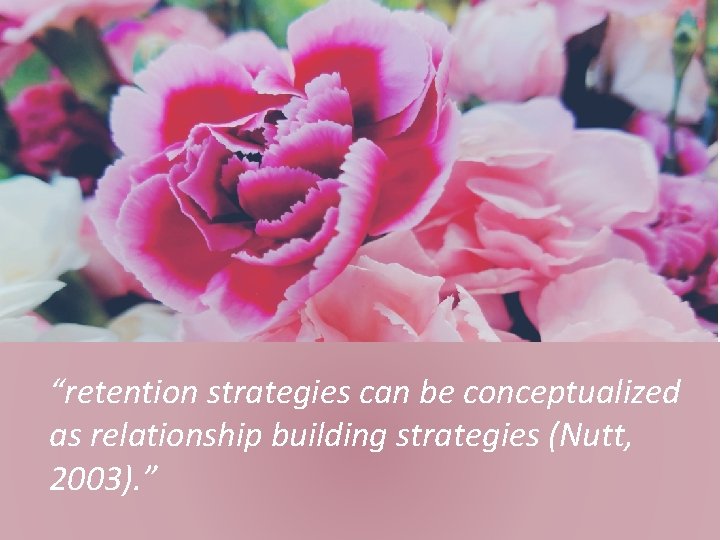 “retention strategies can be conceptualized as relationship building strategies (Nutt, 2003). ” 