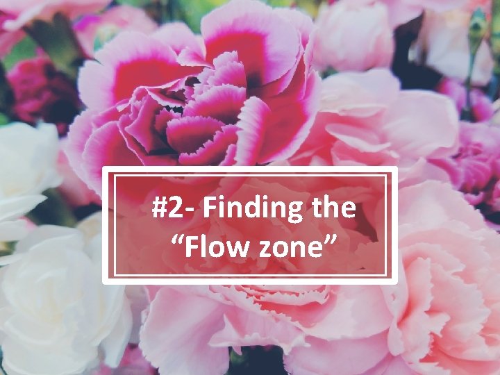 #2 - Finding the “Flow zone” 