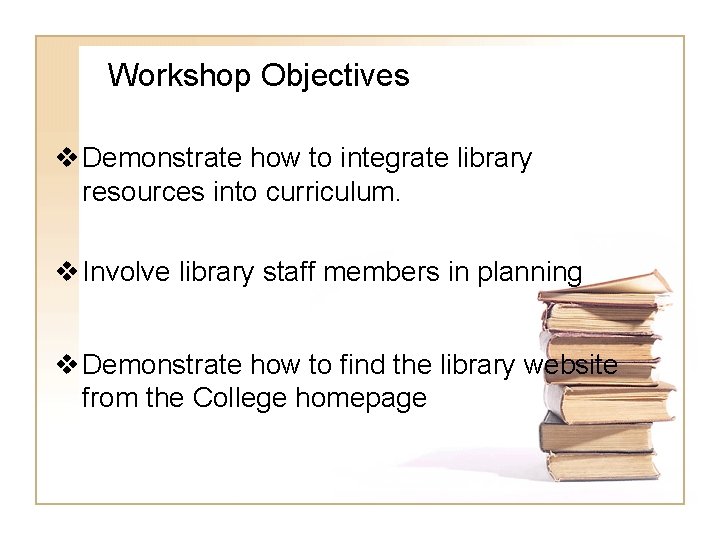 Workshop Objectives v Demonstrate how to integrate library resources into curriculum. v Involve library