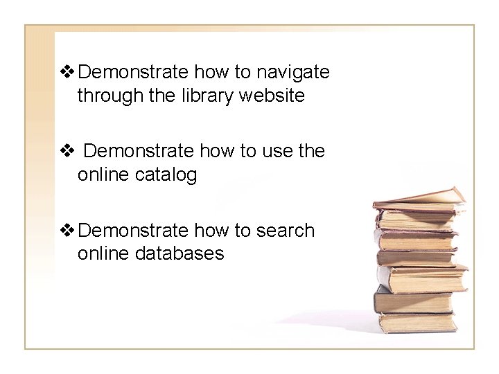 v Demonstrate how to navigate through the library website v Demonstrate how to use
