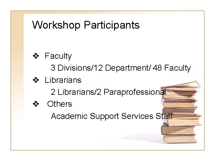 Workshop Participants v Faculty 3 Divisions/12 Department/ 48 Faculty v Librarians 2 Librarians/2 Paraprofessional