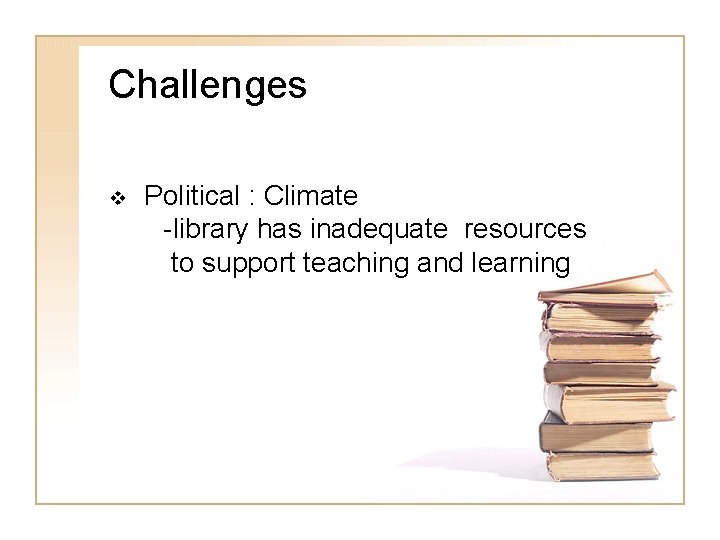 Challenges v Political : Climate -library has inadequate resources to support teaching and learning