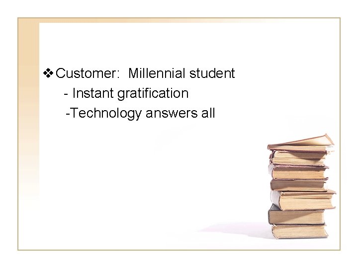 v Customer: Millennial student - Instant gratification -Technology answers all 