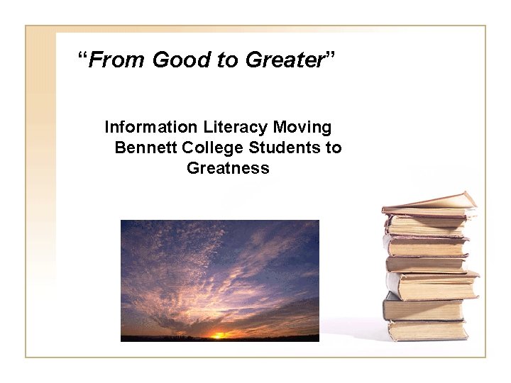 “From Good to Greater” Information Literacy Moving Bennett College Students to Greatness 