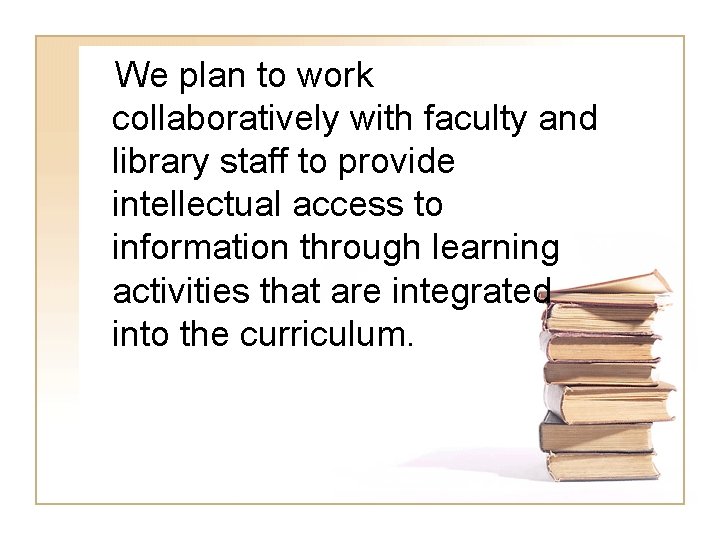 We plan to work collaboratively with faculty and library staff to provide intellectual access