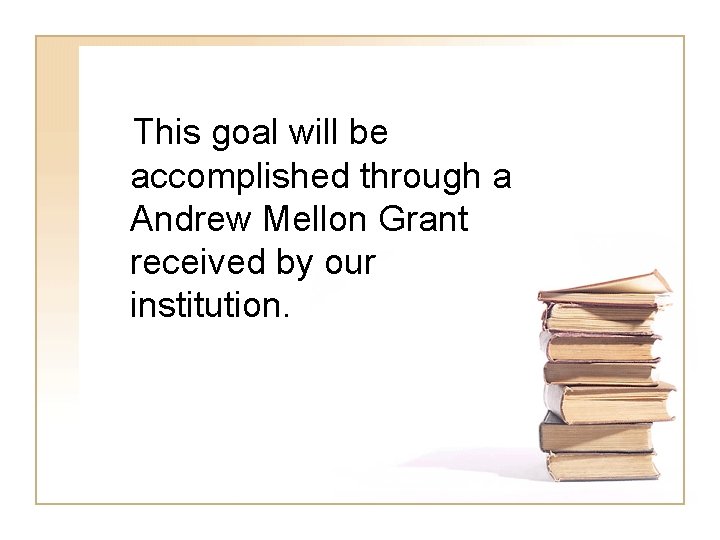 This goal will be accomplished through a Andrew Mellon Grant received by our institution.