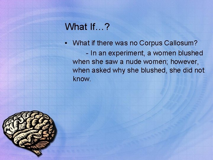 What If…? • What if there was no Corpus Callosum? - In an experiment,