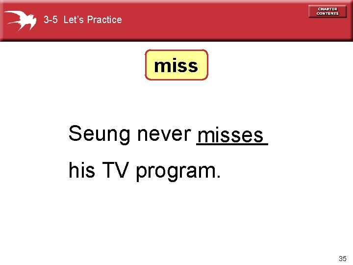3 -5 Let’s Practice miss Seung never ______ misses his TV program. 35 