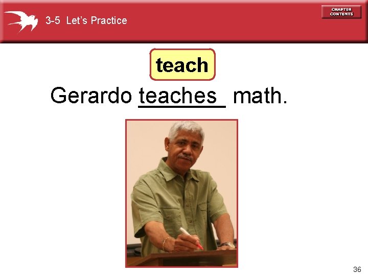 3 -5 Let’s Practice teach Gerardo _______ teaches math. 36 