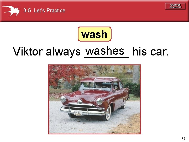 3 -5 Let’s Practice washes his car. Viktor always _______ 37 
