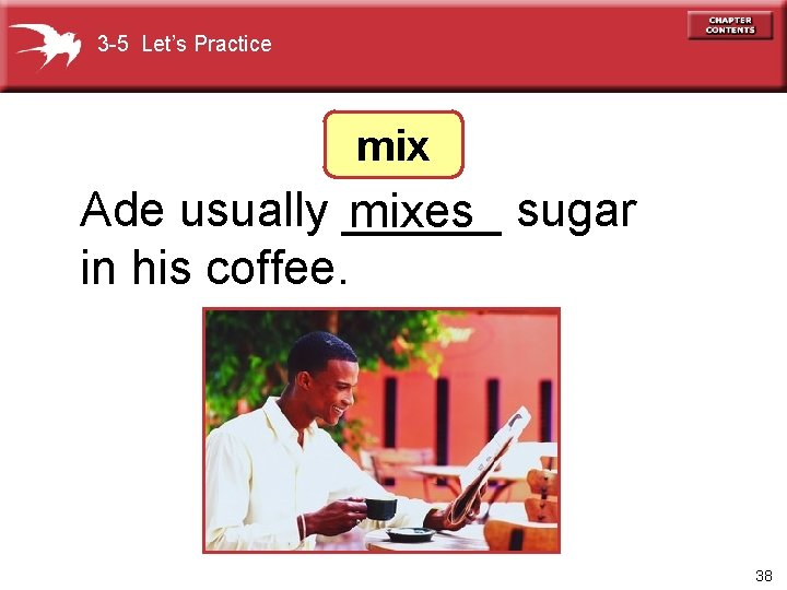 3 -5 Let’s Practice mix Ade usually ______ mixes sugar in his coffee. 38
