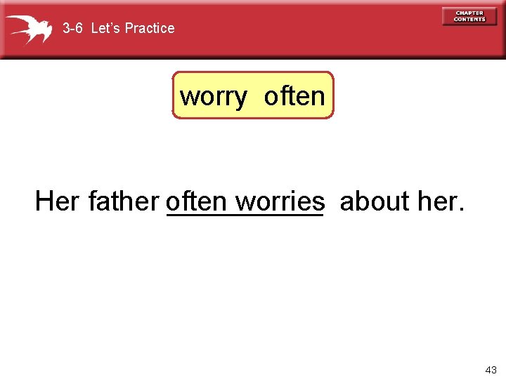 3 -6 Let’s Practice worry often Her father often _____ worries about her. 43