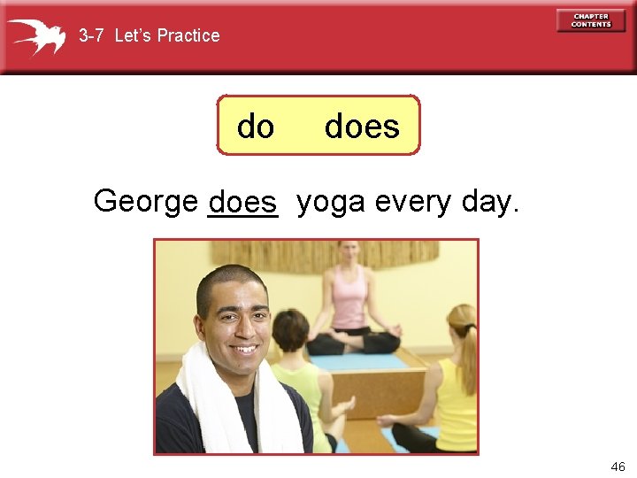 3 -7 Let’s Practice do does George ____ does yoga every day. 46 