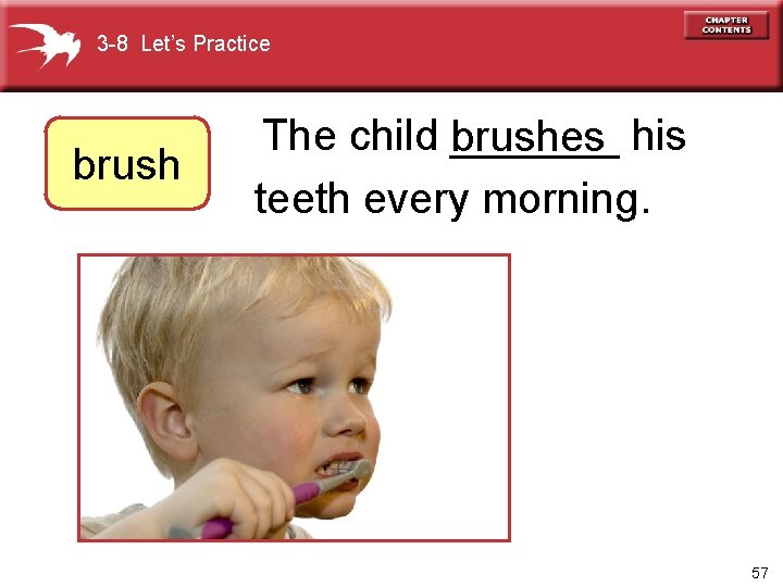 3 -8 Let’s Practice brush The child _______ brushes his teeth every morning. 57