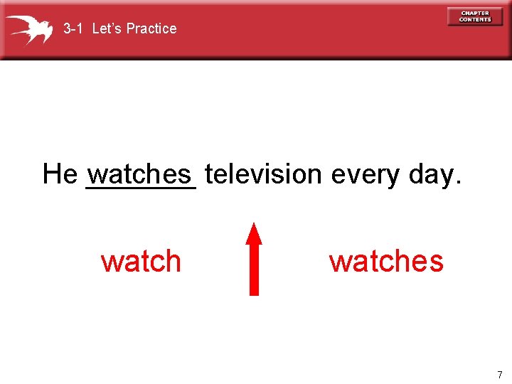 3 -1 Let’s Practice watches television every day. He _______ watches 7 