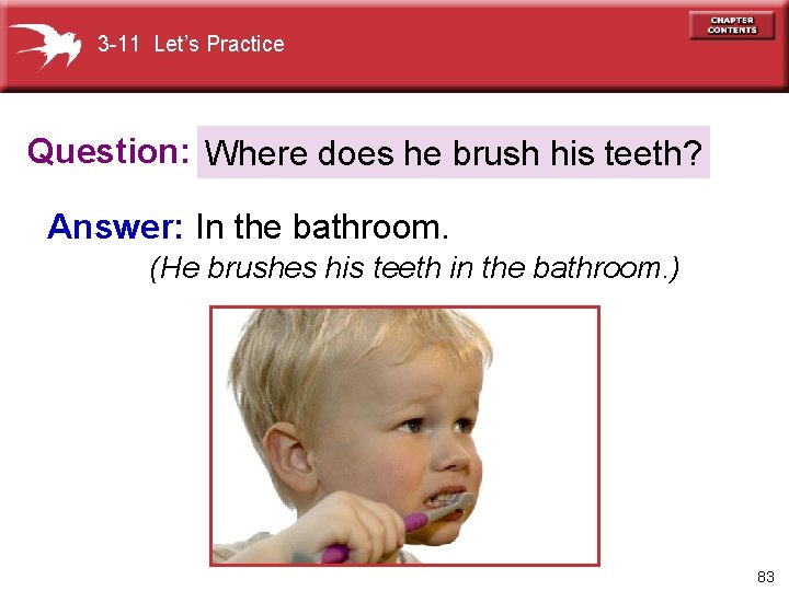 3 -11 Let’s Practice Question: Where does he brush his teeth? Answer: In the