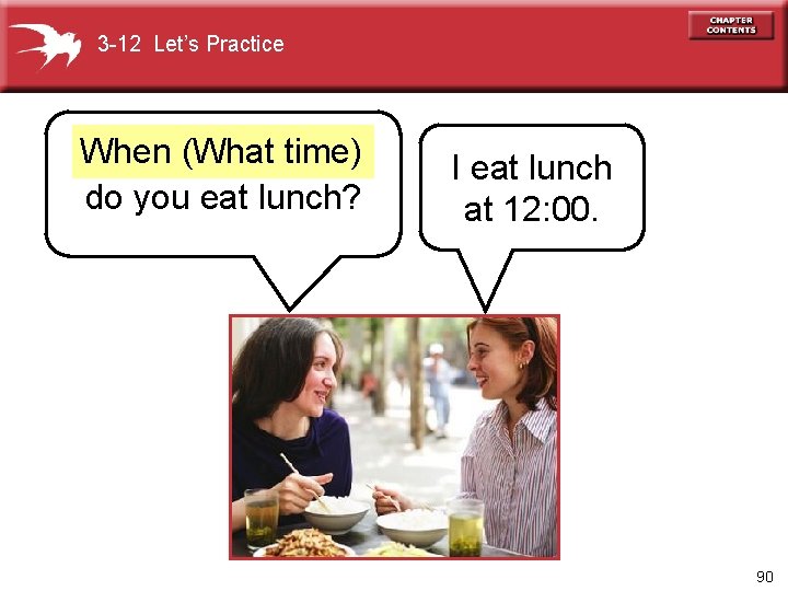 3 -12 Let’s Practice When (What time) do you eat lunch? I eat lunch