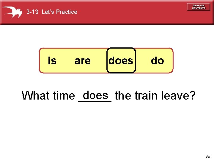 3 -13 Let’s Practice is are does do does the train leave? What time