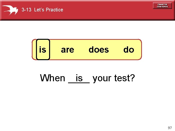 3 -13 Let’s Practice is are does do is your test? When ____ 97