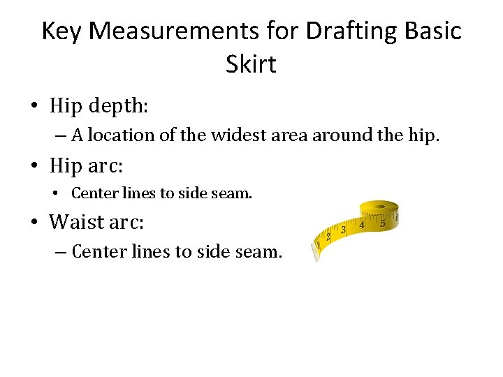 Key Measurements for Drafting Basic Skirt • Hip depth: – A location of the