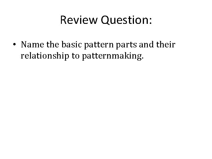 Review Question: • Name the basic pattern parts and their relationship to patternmaking. 