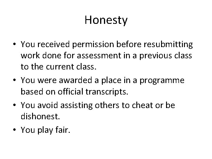 Honesty • You received permission before resubmitting work done for assessment in a previous