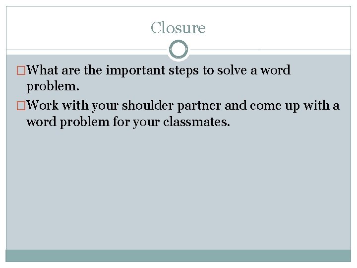 Closure �What are the important steps to solve a word problem. �Work with your