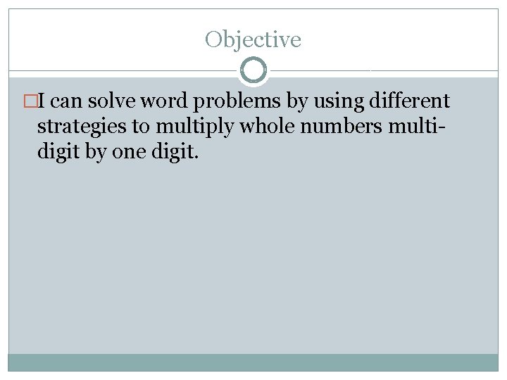 Objective �I can solve word problems by using different strategies to multiply whole numbers