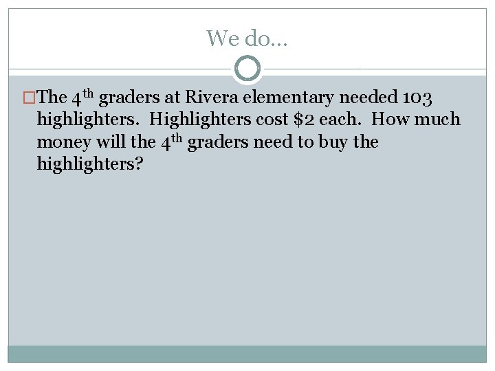 We do… �The 4 th graders at Rivera elementary needed 103 highlighters. Highlighters cost