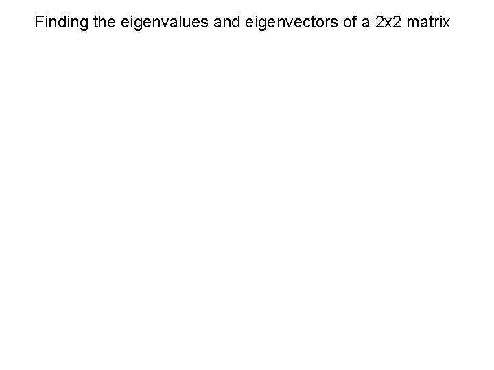 Finding the eigenvalues and eigenvectors of a 2 x 2 matrix 