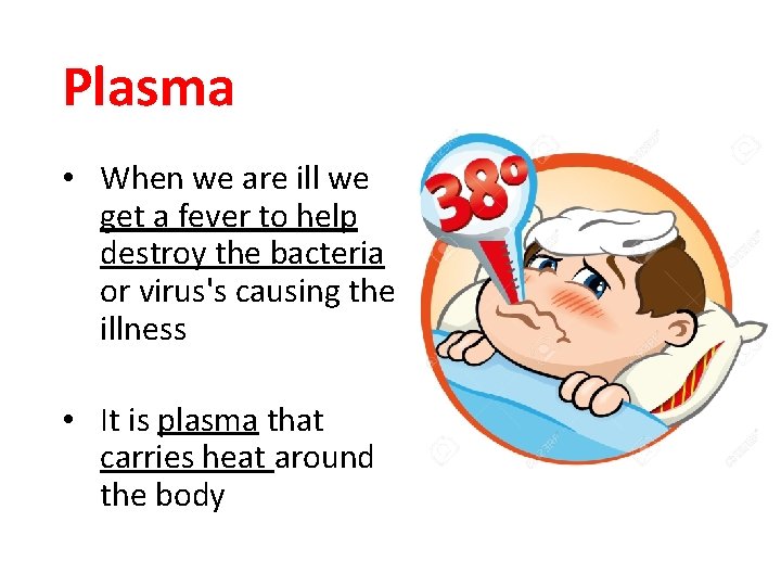 Plasma • When we are ill we get a fever to help destroy the