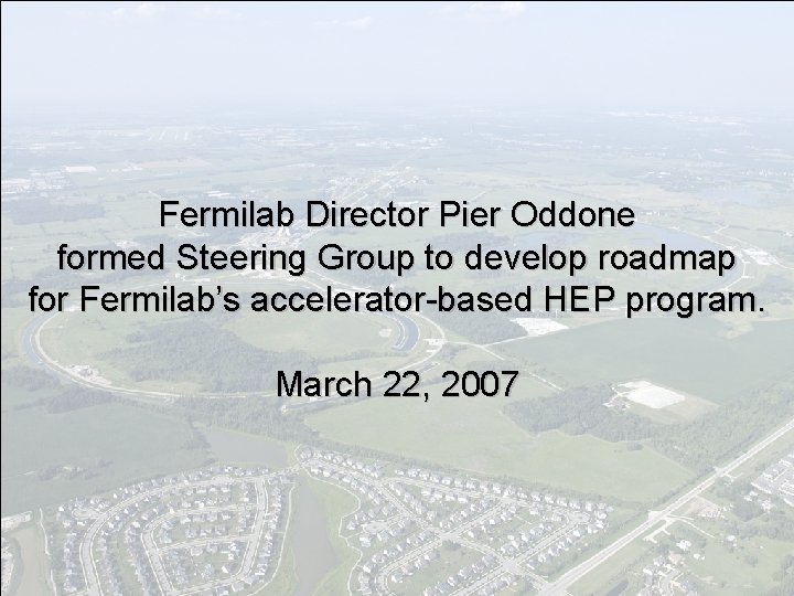 Fermilab Director Pier Oddone formed Steering Group to develop roadmap for Fermilab’s accelerator-based HEP