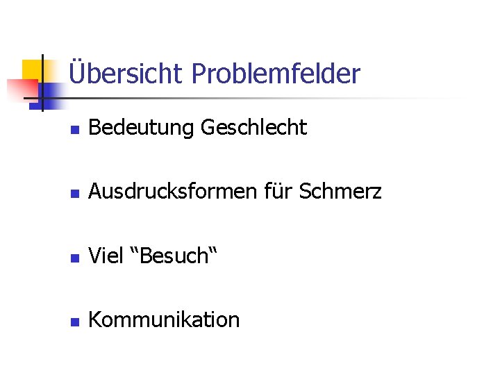 Übersicht Problemfelder n Bedeutung Geschlecht n Ausdrucksformen für Schmerz n Viel “Besuch“ n Kommunikation