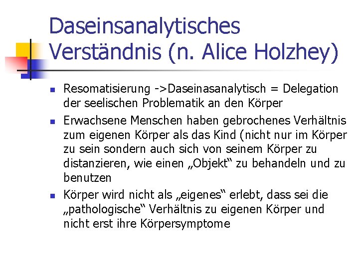 Daseinsanalytisches Verständnis (n. Alice Holzhey) n n n Resomatisierung ->Daseinasanalytisch = Delegation der seelischen