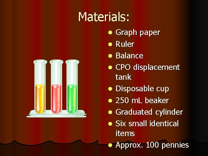 Materials: l l l l l Graph paper Ruler Balance CPO displacement tank Disposable