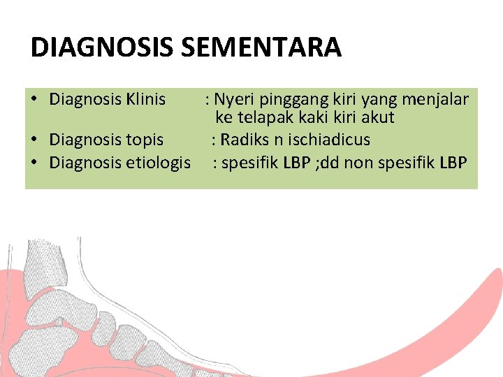 DIAGNOSIS SEMENTARA • Diagnosis Klinis : Nyeri pinggang kiri yang menjalar ke telapak kaki