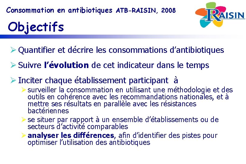 Consommation en antibiotiques ATB-RAISIN, 2008 Objectifs Ø Quantifier et décrire les consommations d’antibiotiques Ø